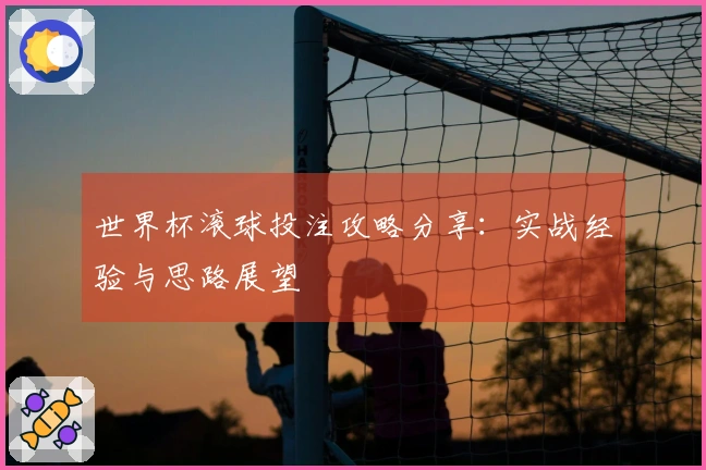 世界杯滚球投注攻略分享：实战经验与思路展望