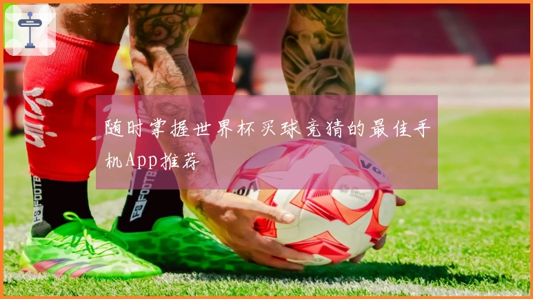 随时掌握世界杯买球竞猜的最佳手机App推荐
