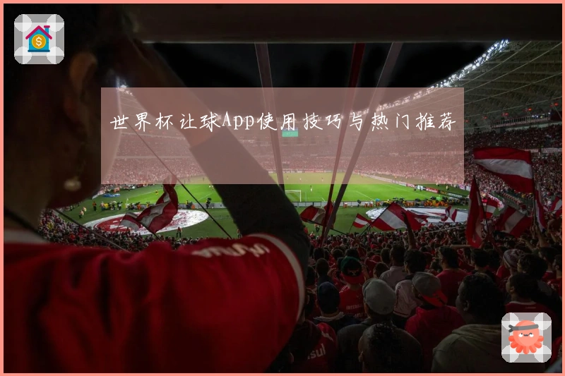 世界杯让球App使用技巧与热门推荐