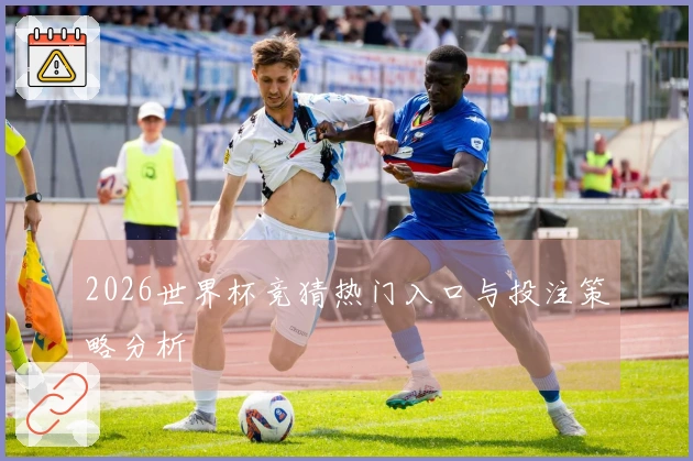 2026世界杯竞猜热门入口与投注策略分析