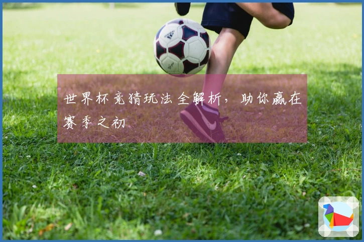 世界杯竞猜玩法全解析，助你赢在赛季之初