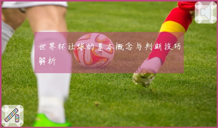 世界杯让球的基本概念与判断技巧解析