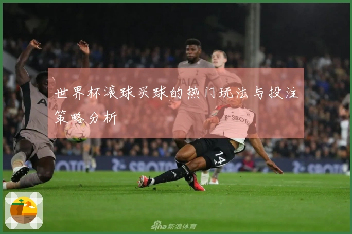 世界杯滚球买球的热门玩法与投注策略分析