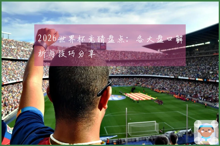 2026世界杯竞猜盘点：各大盘口解析与技巧分享