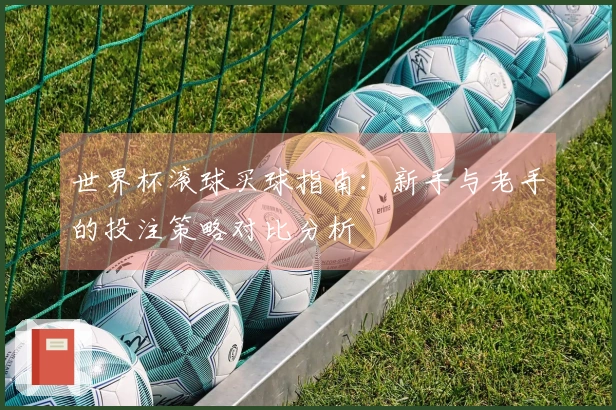 世界杯滚球买球指南：新手与老手的投注策略对比分析