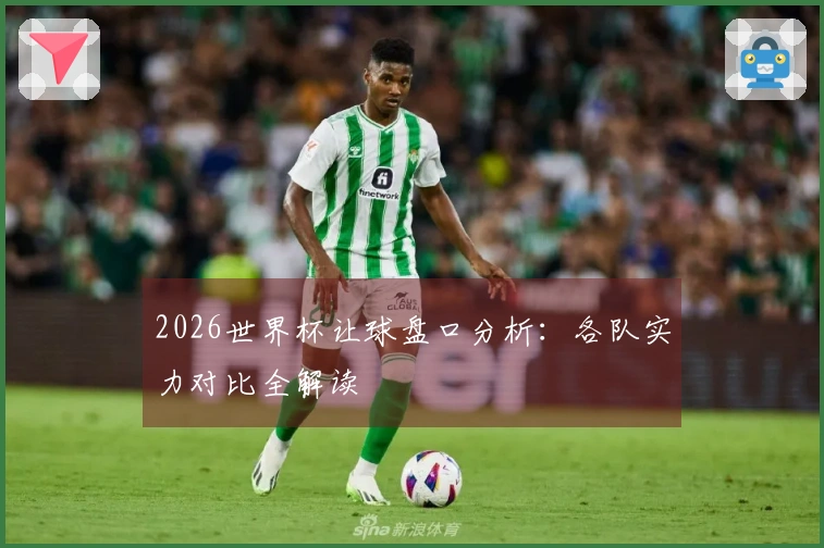 2026世界杯让球盘口分析：各队实力对比全解读