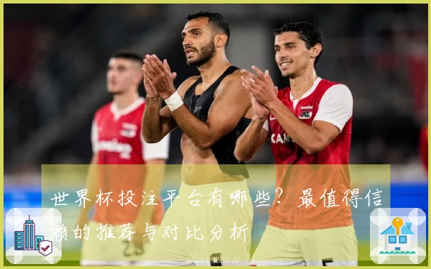 世界杯投注平台有哪些？最值得信赖的推荐与对比分析