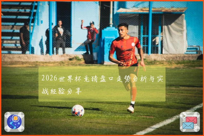 2026世界杯竞猜盘口走势分析与实战经验分享