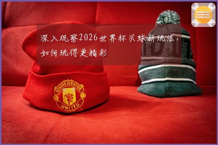 深入观察2026世界杯买球新玩法，如何玩得更精彩