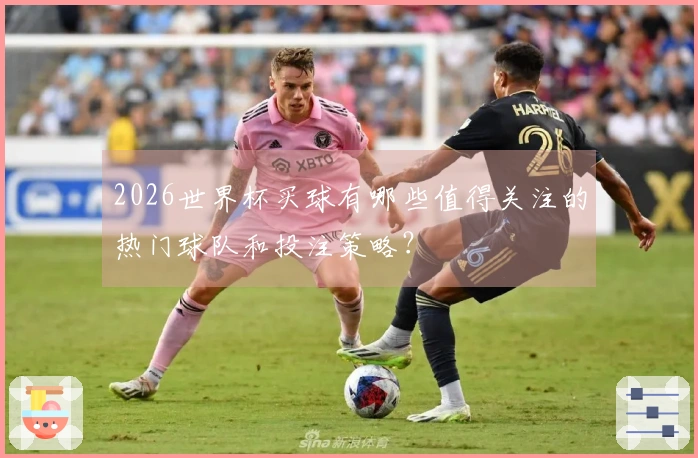 2026世界杯买球有哪些值得关注的热门球队和投注策略？