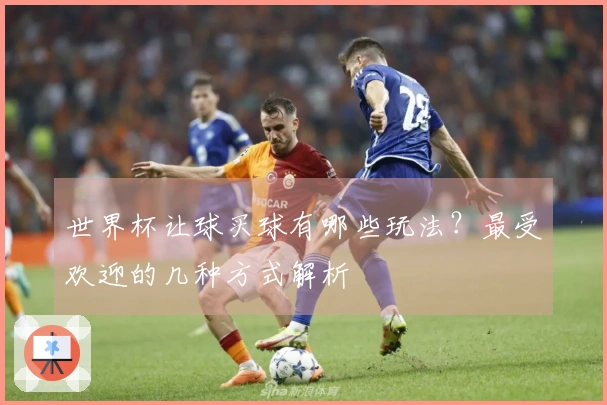 世界杯让球买球有哪些玩法？最受欢迎的几种方式解析