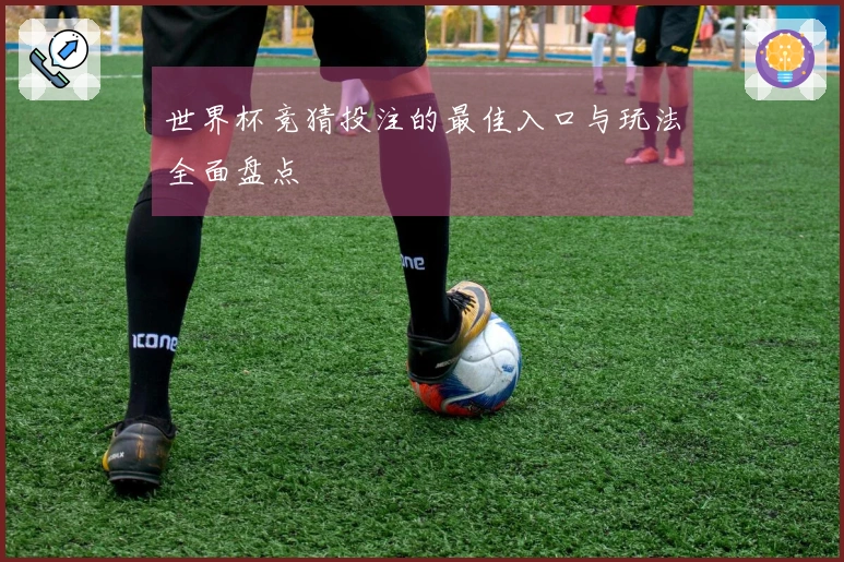 世界杯竞猜投注的最佳入口与玩法全面盘点