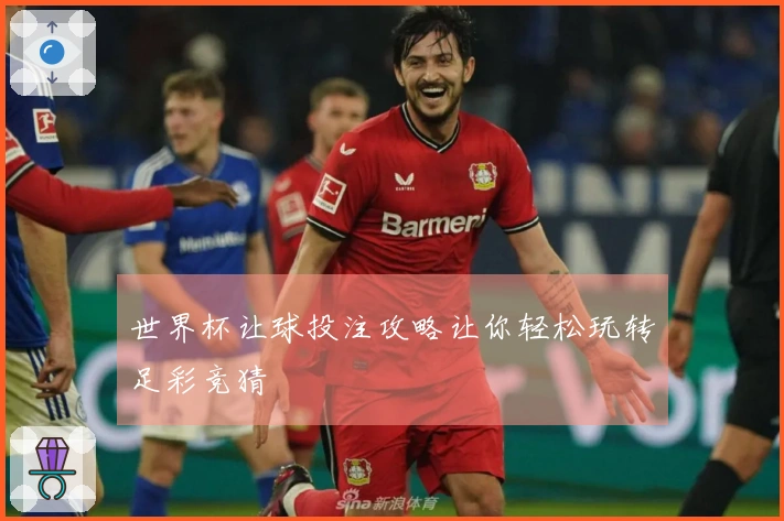 世界杯让球投注攻略让你轻松玩转足彩竞猜