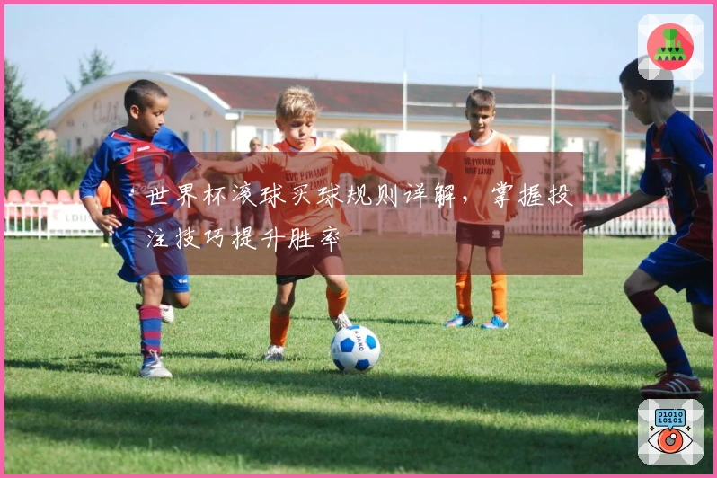 世界杯滚球买球规则详解，掌握投注技巧提升胜率